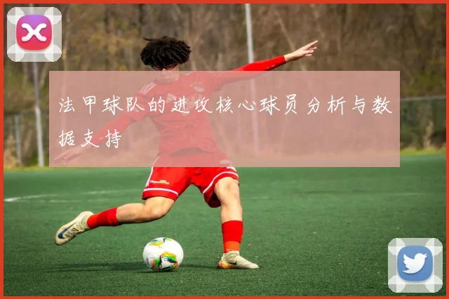 法甲球队的进攻核心球员分析与数据支持