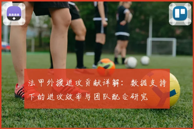 法甲外援进攻贡献详解：数据支持下的进攻效率与团队配合研究