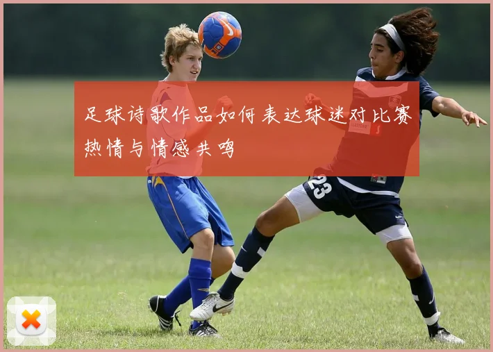 足球诗歌作品如何表达球迷对比赛热情与情感共鸣