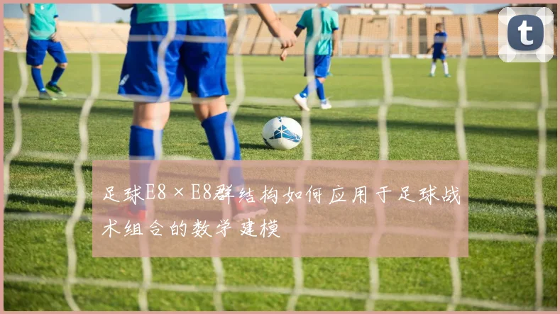 足球E8×E8群结构如何应用于足球战术组合的数学建模