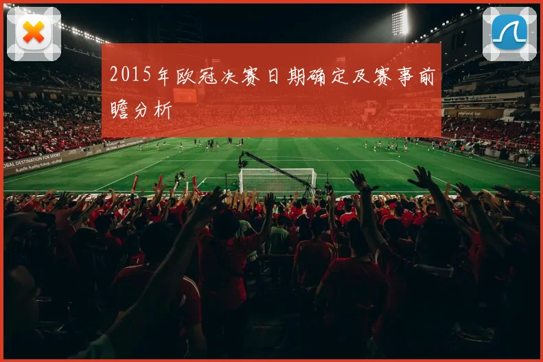 2015年欧冠决赛日期确定及赛事前瞻分析