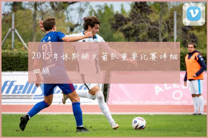 2015年休斯顿火箭队重要比赛详细回顾