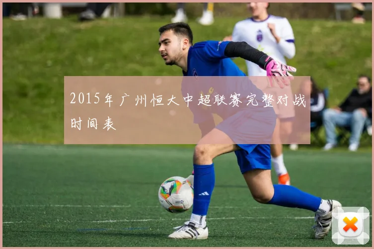 2015年广州恒大中超联赛完整对战时间表