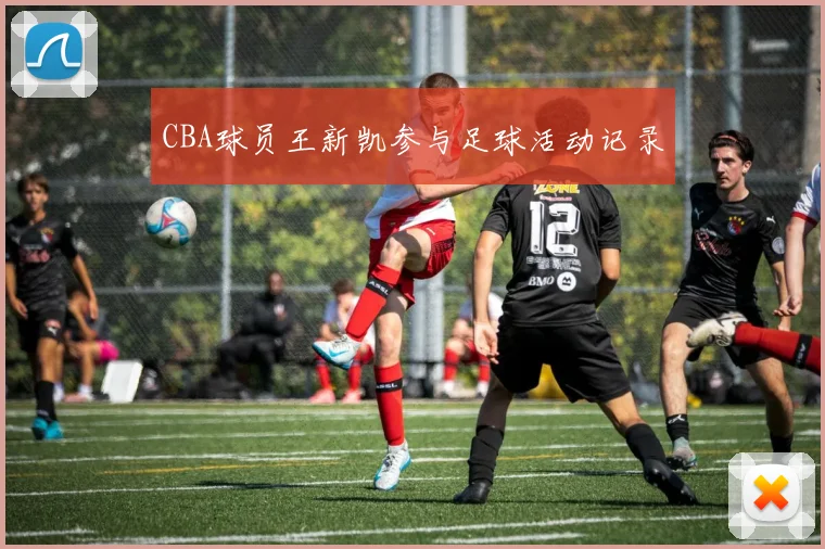 CBA球员王新凯参与足球活动记录