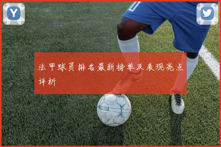 法甲球员排名最新榜单及表现亮点评析