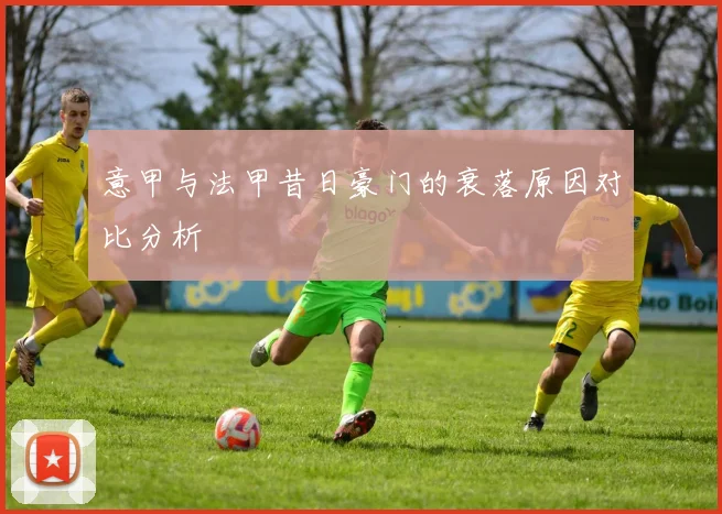 意甲与法甲昔日豪门的衰落原因对比分析